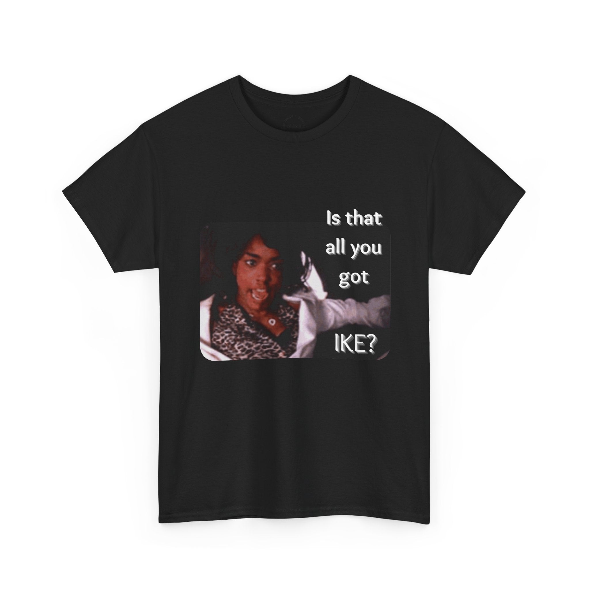 "Is That All You Got, Ike?" What's Love Graphic Tee