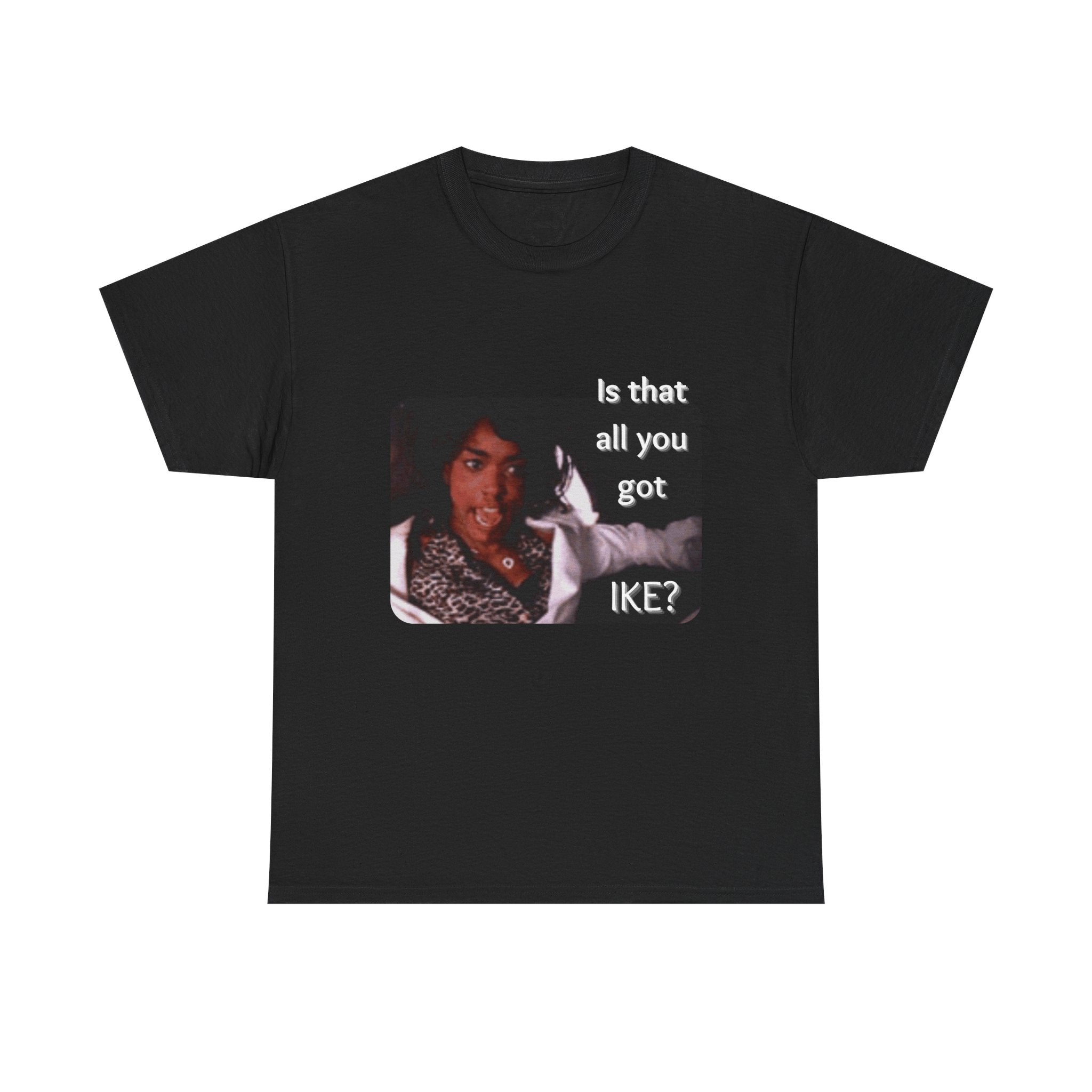 "Is That All You Got, Ike?" What's Love Graphic Tee
